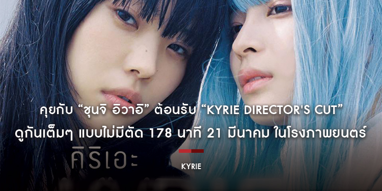 คุยกับ “ชุนจิ อิวาอิ” ต้อนรับ “KYRIE Director’s Cut คิริเอะ เพลงรักคือเธอ ฉบับไดเรกเตอร์คัต” ดูกันเต็มๆ แบบไม่มีตัด 178 นาที 21 มีนาคม ในโรงภาพยนตร์